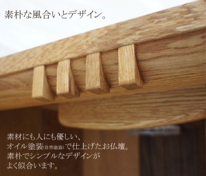 木の質感をご堪能いただける、そんなお仏壇です。 素朴で自然な風合いは 優しい空間であり清らかな時間を作り出します。